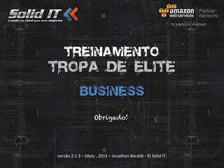 versão	
  2.1.3	
  –	
  Maio	
  ,	
  2014	
  –	
  Jonathan	
  Baraldi	
  -­‐	
  ©	
  Solid	
  IT.	
  
Treinamento
Tropa de Elite
business
Obrigado!
 