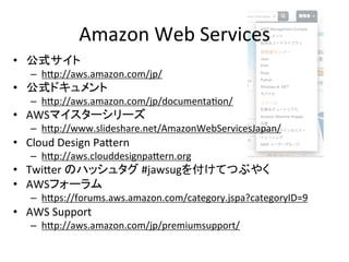 Amazon	
  Web	
  Services	
•  公式サイト	
  
–  hip://aws.amazon.com/jp/	
  
•  公式ドキュメント	
  
–  hip://aws.amazon.com/jp/documen...