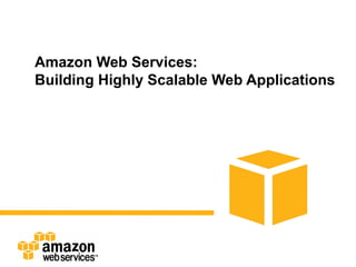 Amazon Web Services:
Building Highly Scalable Web Applications
 