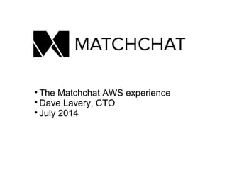 
The Matchchat AWS experience

Dave Lavery, CTO

July 2014
 