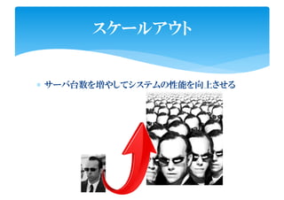 スケールアウト
∗ サーバ台数を増やしてシステムの性能を向上させる
 