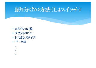∗ コネクション数
∗ ラウンドロビン
∗ レスポンスタイプ
∗ データ量
・
・
・
振り分けの方法（Ｌ４スイッチ）
 