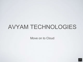 AVYAM TECHNOLOGIES
Move on to Cloud
 