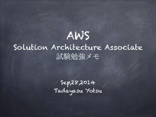 AWS 
Solution Architecture Associate 
試験勉強メモ 
Sep,28,2014 
Tadayasu Yotsu 
 