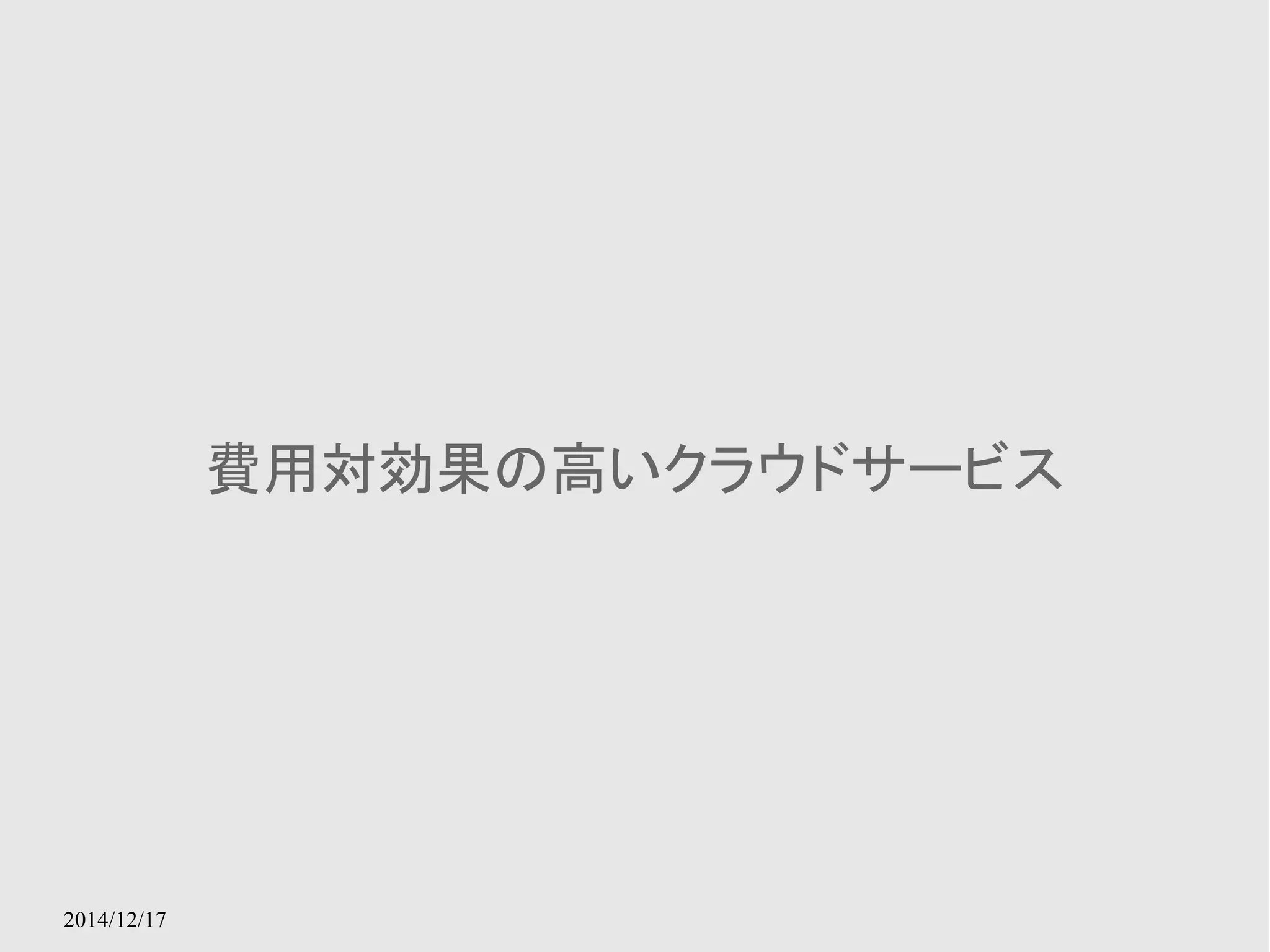 2014/12/17 
費用対効果の高いクラウドサービス 
 