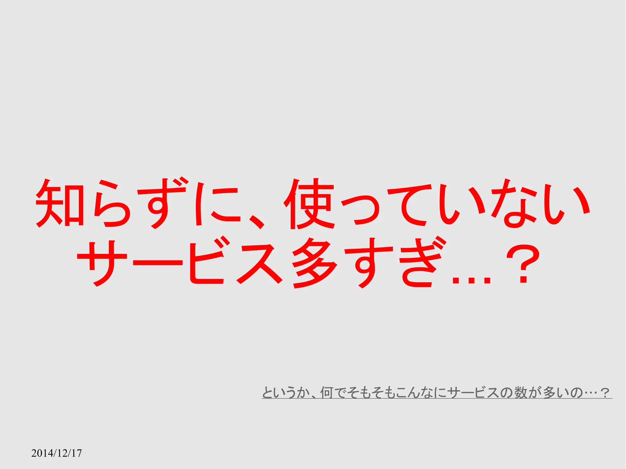 知らずに、使っていない 
サービス多すぎ...？ 
2014/12/17 
というか、何でそもそもこんなにサービスの数が多いの…？ 
 