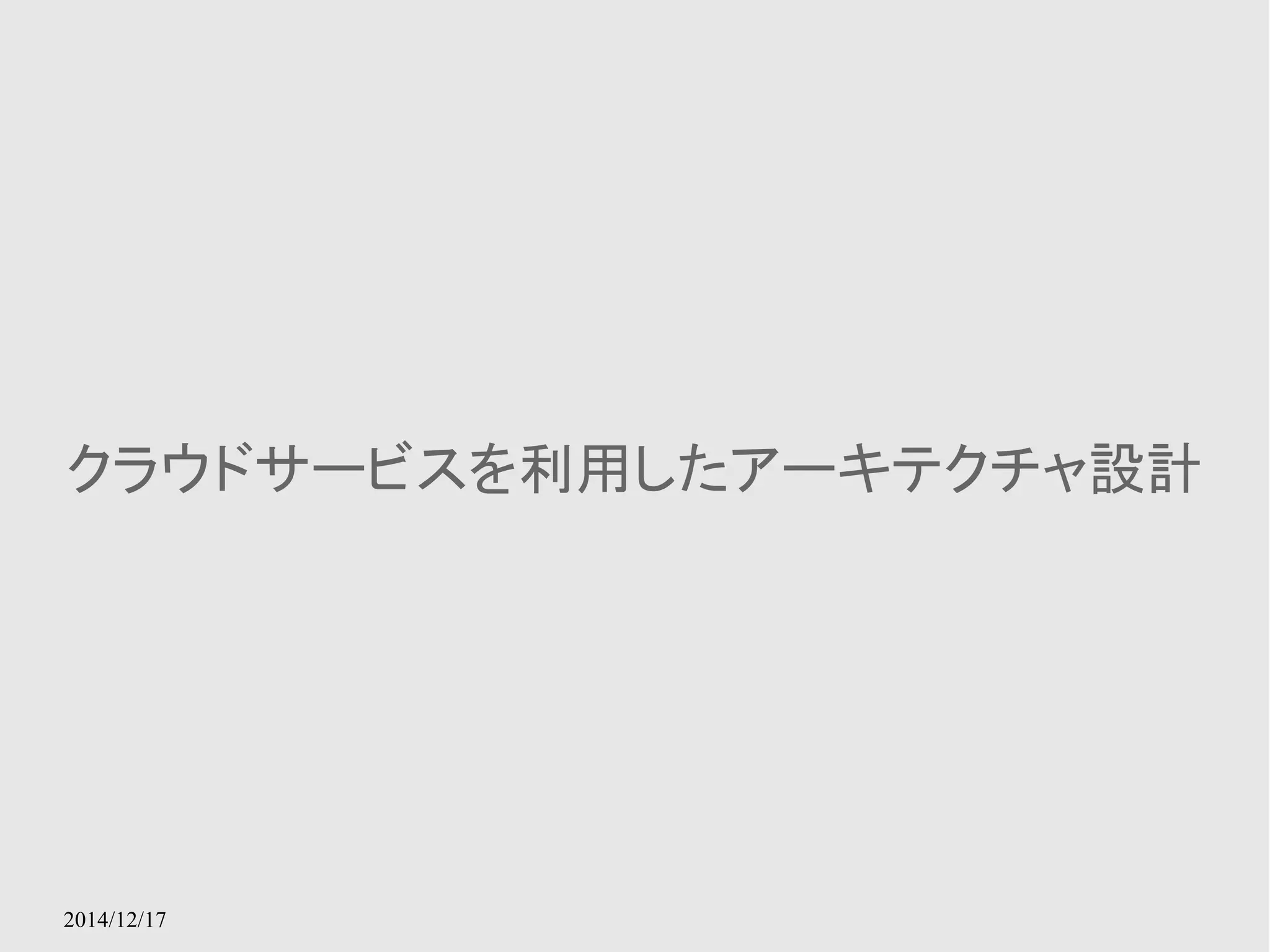 クラウドサービスを利用したアーキテクチャ設計 
2014/12/17 
 