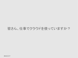 皆さん、仕事でクラウドを使っていますか？ 
2014/12/17 
 