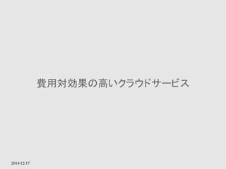 2014/12/17 
費用対効果の高いクラウドサービス 
 