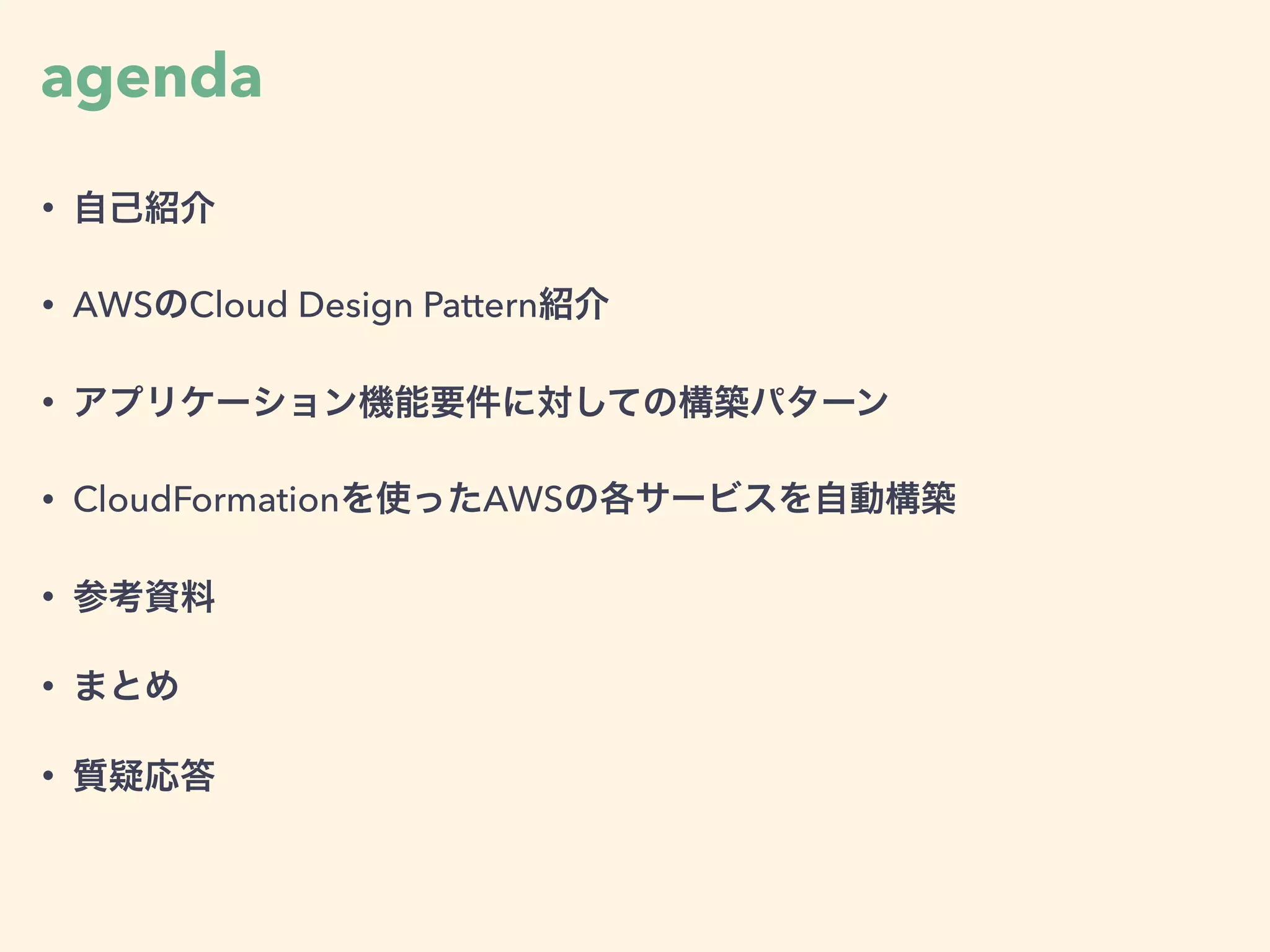 agenda
• 自己紹介
• AWSのCloud Design Pattern紹介
• アプリケーション機能要件に対しての構築パターン
• CloudFormationを使ったAWSの各サービスを自動構築
• 参考資料
• まとめ
• 質疑応答
 