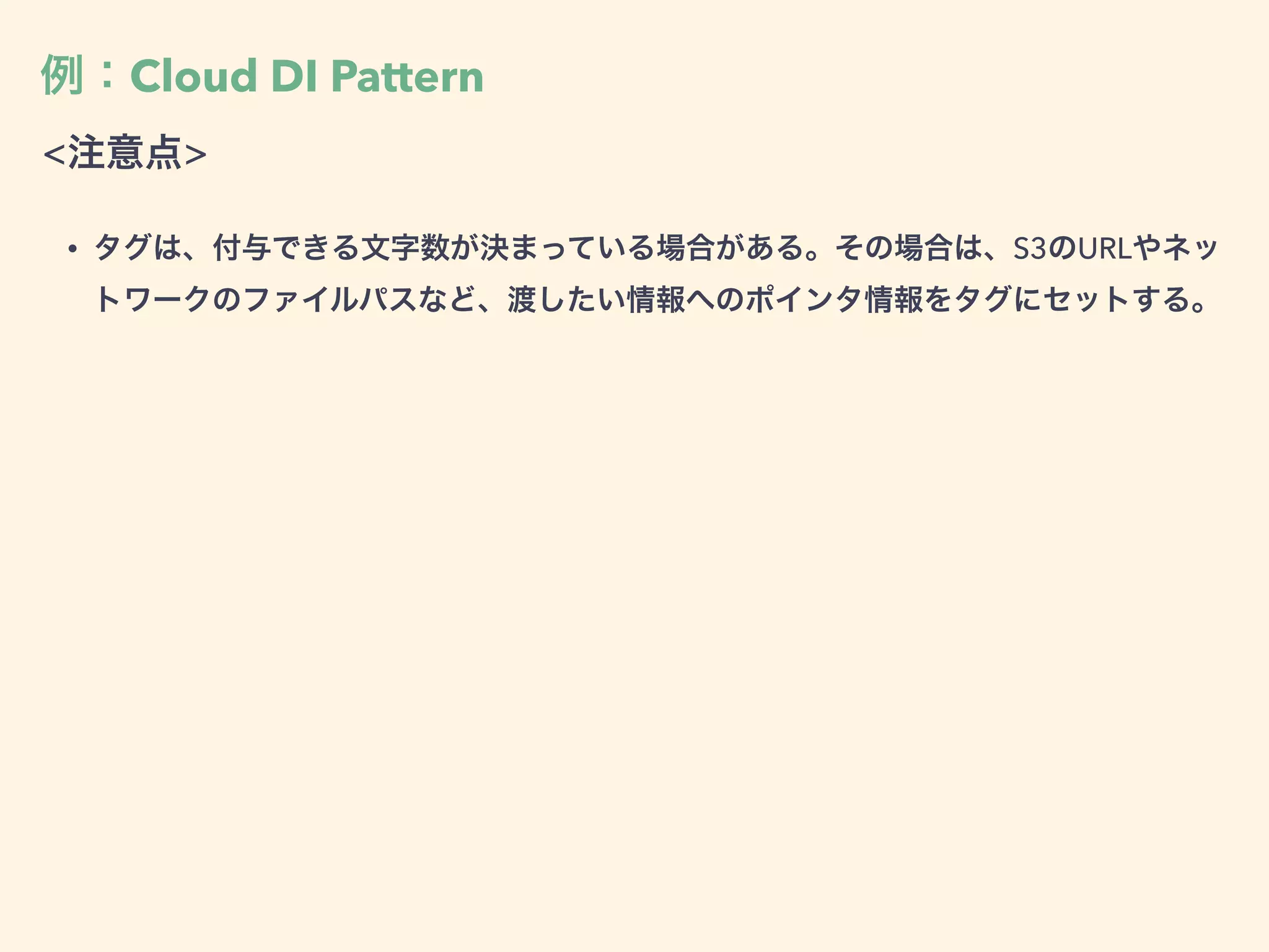 例：Cloud DI Pattern
<注意点>
• タグは、付与できる文字数が決まっている場合がある。その場合は、S3のURLやネッ
トワークのファイルパスなど、渡したい情報へのポインタ情報をタグにセットする。
 