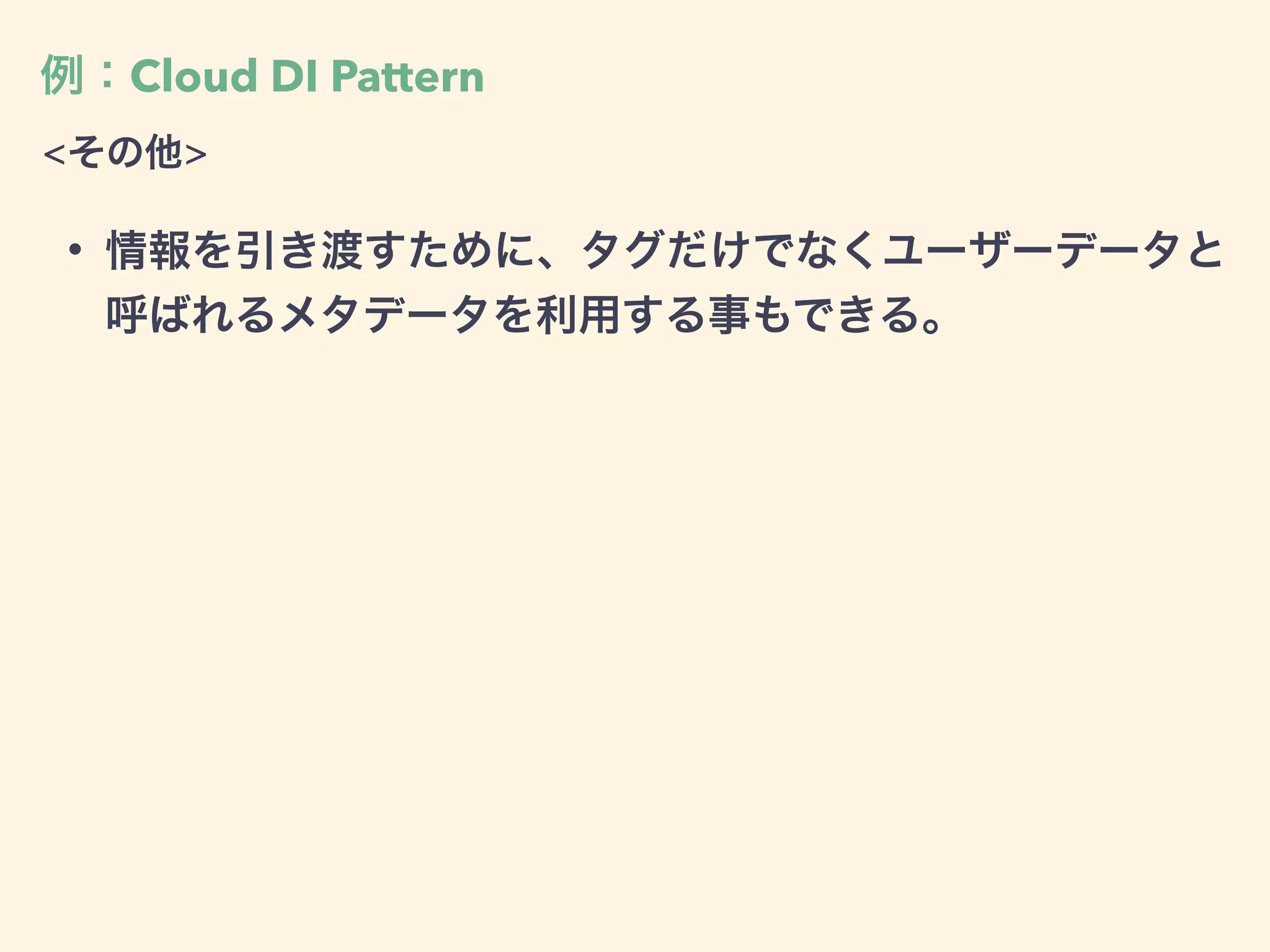 例：Cloud DI Pattern
<その他>
• 情報を引き渡すために、タグだけでなくユーザーデータと
呼ばれるメタデータを利用する事もできる。
 