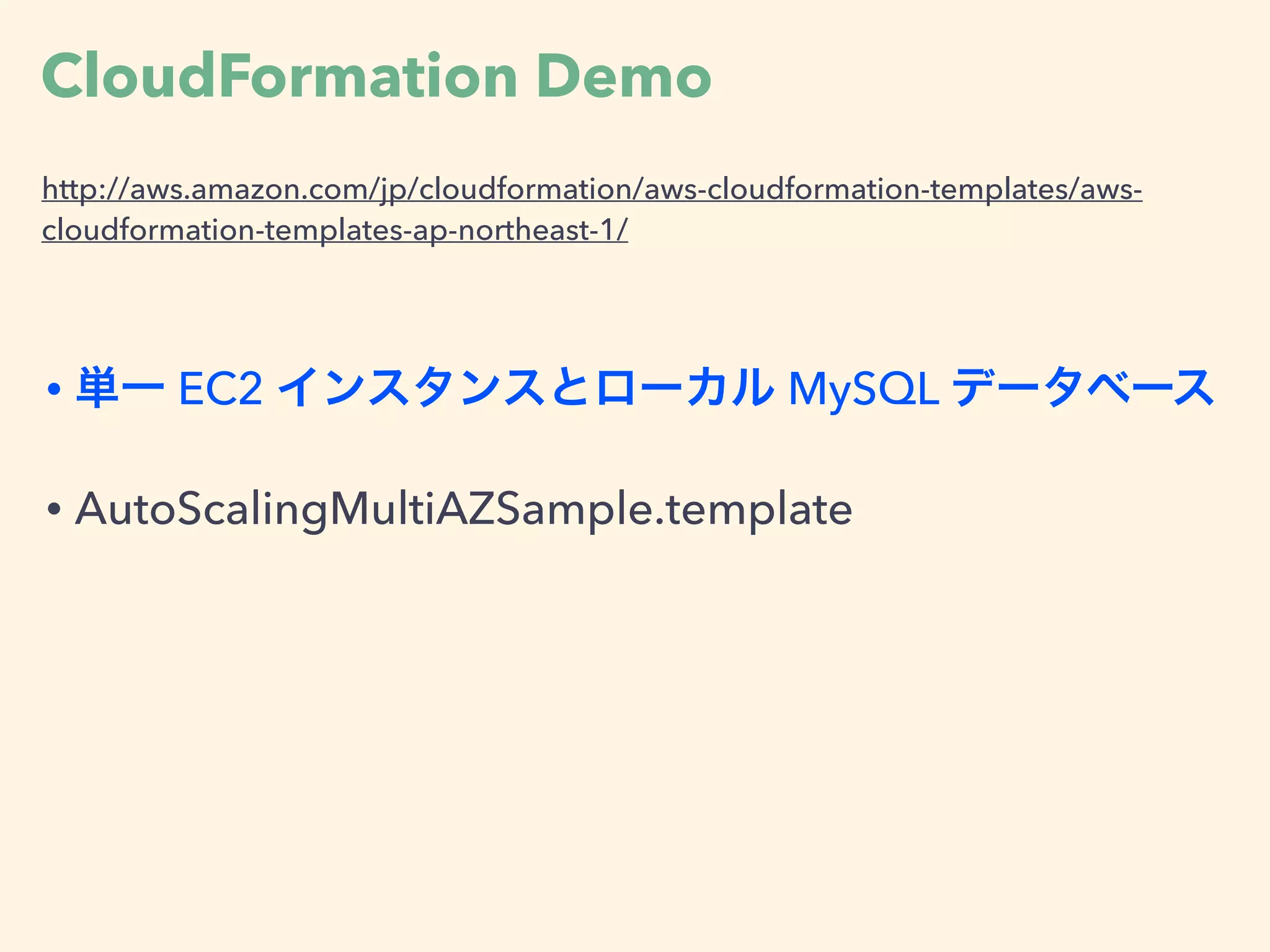 CloudFormation Demo
http://aws.amazon.com/jp/cloudformation/aws-cloudformation-templates/aws-
cloudformation-templates-ap-northeast-1/
• 単一 EC2 インスタンスとローカル MySQL データベース
• AutoScalingMultiAZSample.template
 