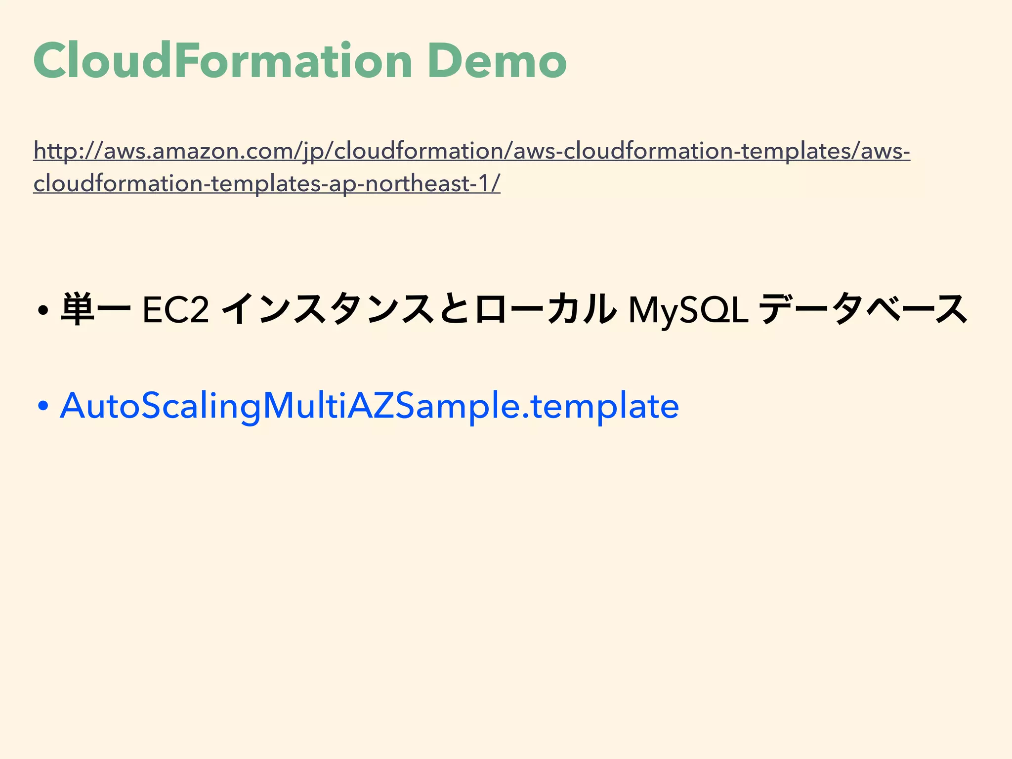 CloudFormation Demo
http://aws.amazon.com/jp/cloudformation/aws-cloudformation-templates/aws-
cloudformation-templates-ap-northeast-1/
• 単一 EC2 インスタンスとローカル MySQL データベース
• AutoScalingMultiAZSample.template
 