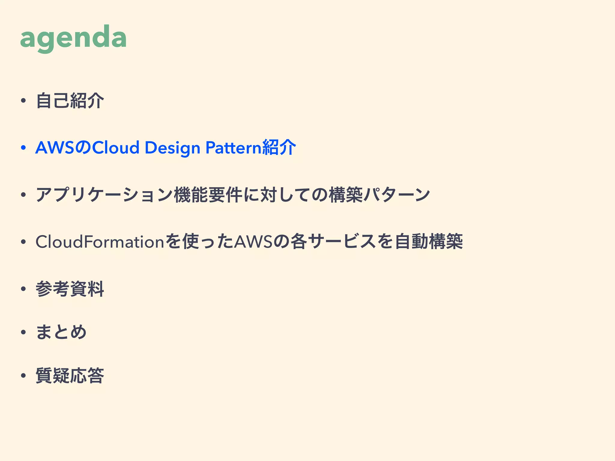 agenda
• 自己紹介
• AWSのCloud Design Pattern紹介
• アプリケーション機能要件に対しての構築パターン
• CloudFormationを使ったAWSの各サービスを自動構築
• 参考資料
• まとめ
• 質疑応答
 