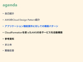 agenda
• 自己紹介
• AWSのCloud Design Pattern紹介
• アプリケーション機能要件に対しての構築パターン
• CloudFormationを使ったAWSの各サービスを自動構築
• 参考資料
• まとめ
• 質疑応答
 