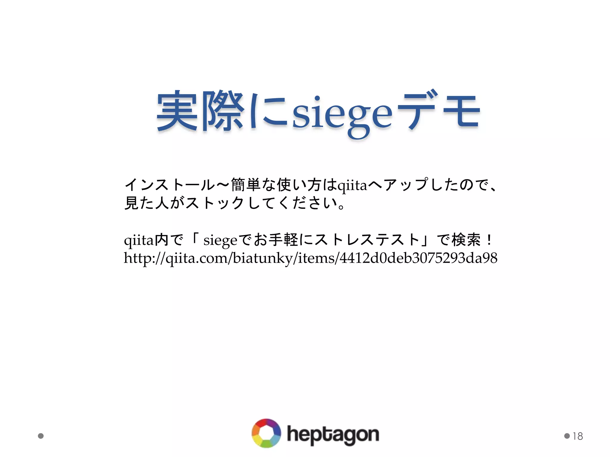 実際にsiegeデモ
18
インストール〜簡単な使い方はqiitaへアップしたので、
見た人がストックしてください。
qiita内で「 siegeでお手軽にストレステスト」で検索！
http://qiita.com/biatunky/items/4412d0deb3075293da98
 