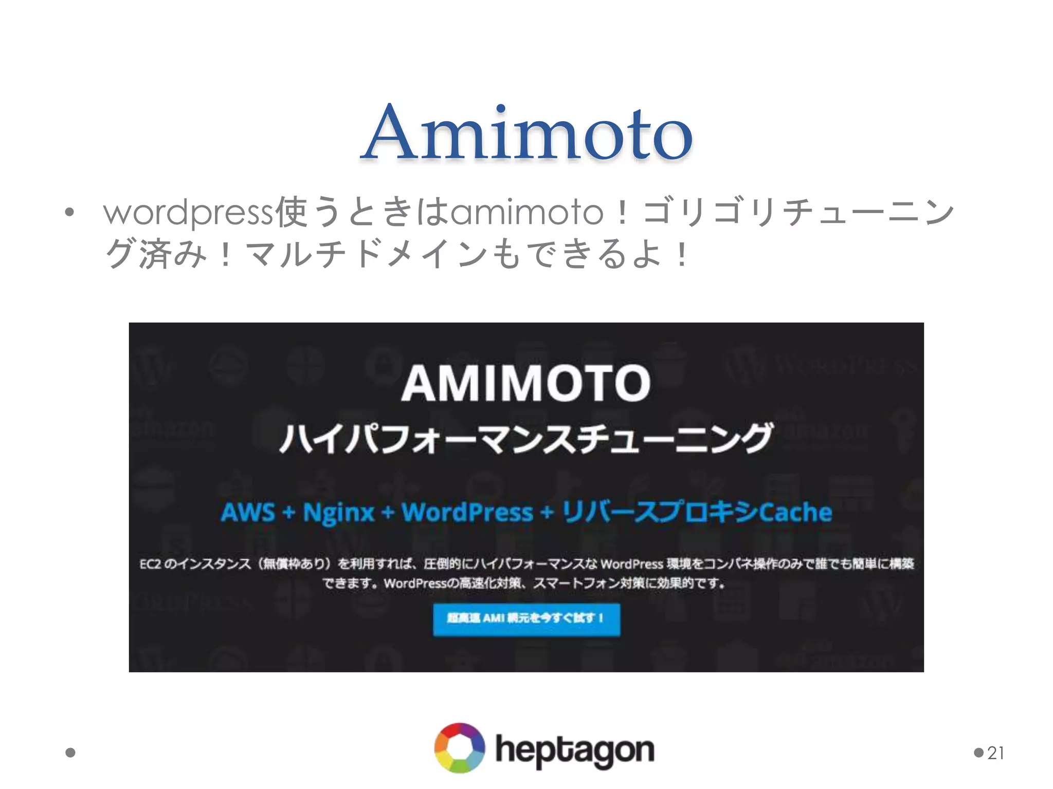Amimoto
• wordpress使うときはamimoto！ゴリゴリチューニン
グ済み！マルチドメインもできるよ！
21
 