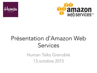 Présentation d’Amazon Web
Services
Human Talks Grenoble
13 octobre 2015
 