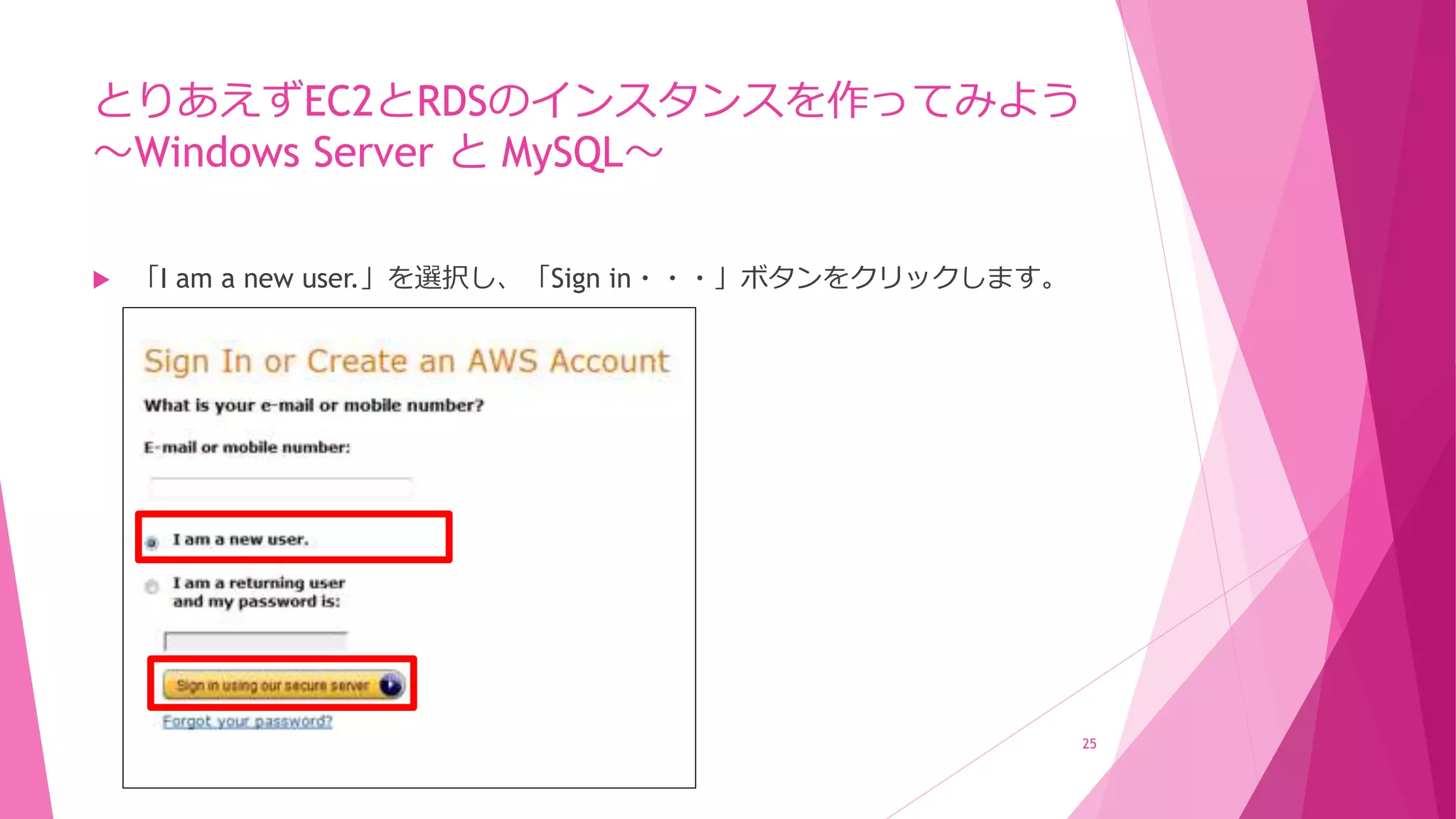 とりあえずEC2とRDSのインスタンスを作ってみよう
～Windows Server と MySQL～
 「I am a new user.」を選択し、「Sign in・・・」ボタンをクリックします。
25
 