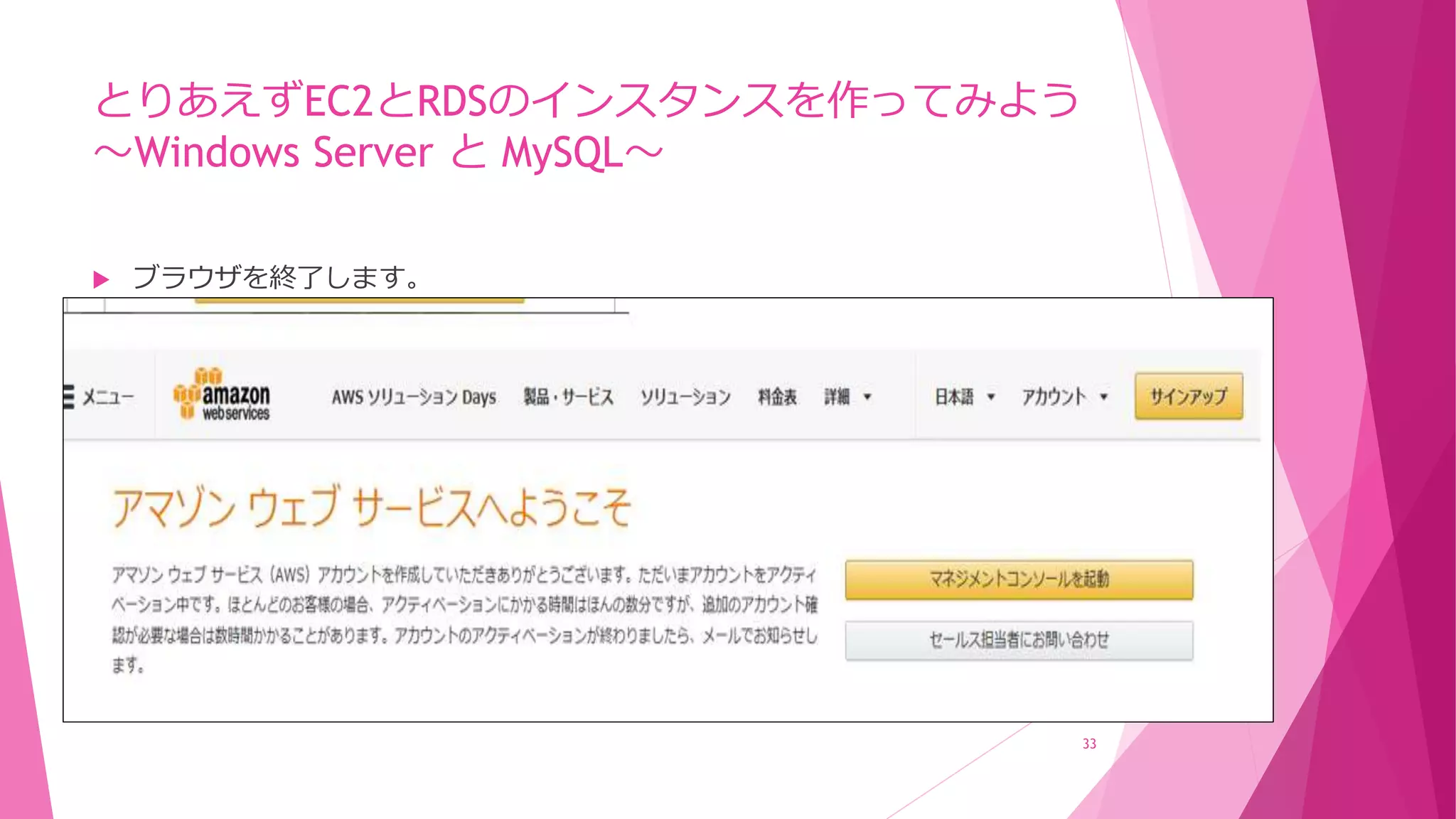 とりあえずEC2とRDSのインスタンスを作ってみよう
～Windows Server と MySQL～
 ブラウザを終了します。
33
 