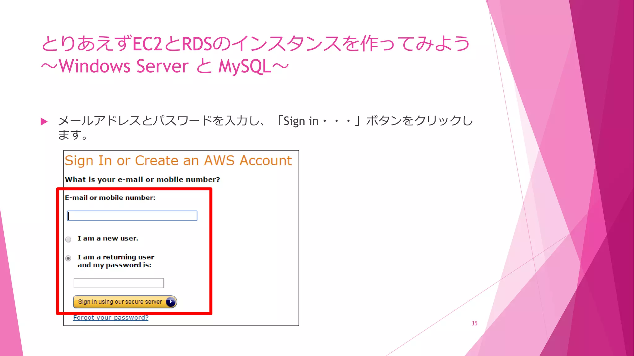 とりあえずEC2とRDSのインスタンスを作ってみよう
～Windows Server と MySQL～
 メールアドレスとパスワードを入力し、「Sign in・・・」ボタンをクリックし
ます。
35
 