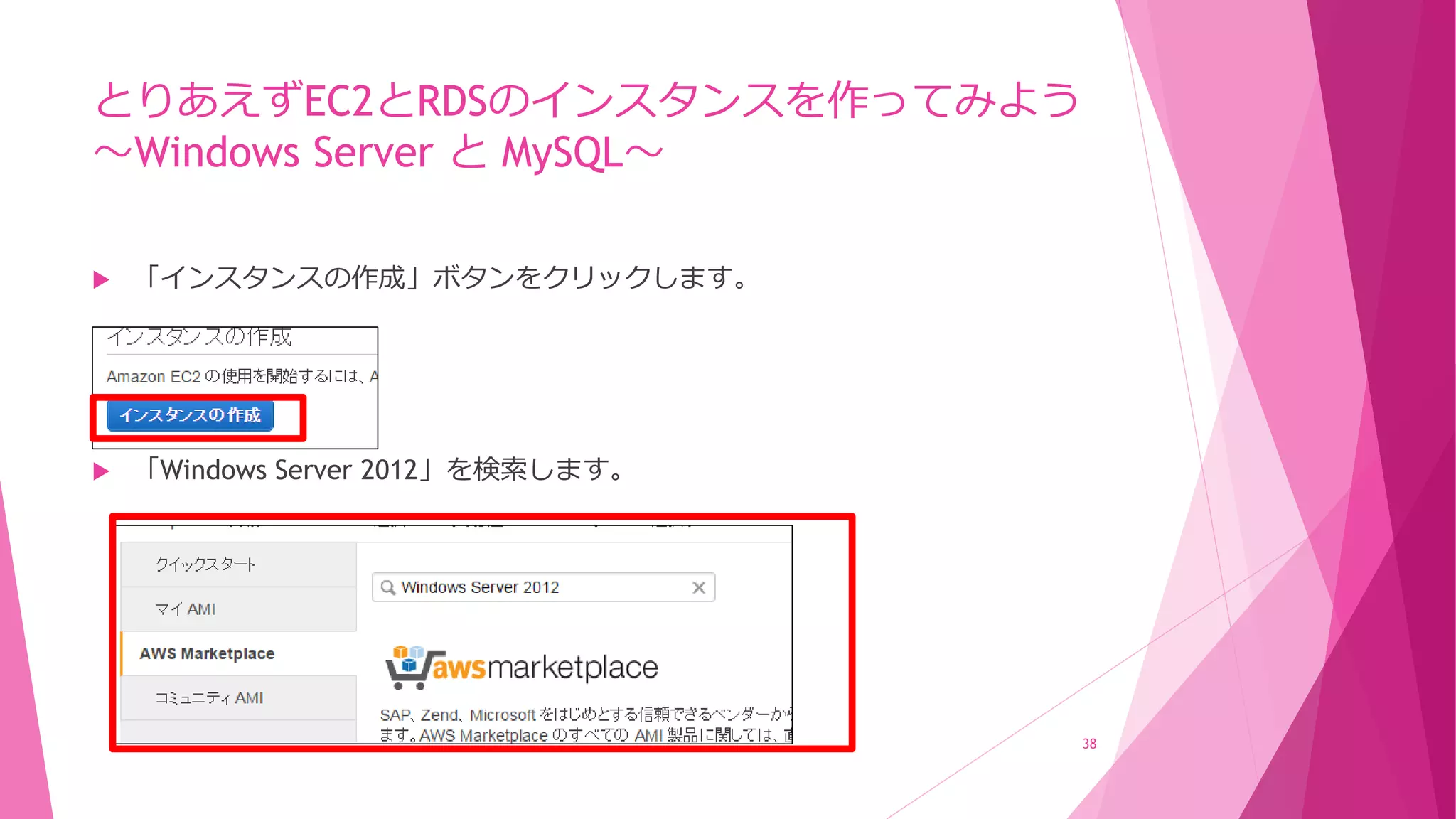 とりあえずEC2とRDSのインスタンスを作ってみよう
～Windows Server と MySQL～
 「インスタンスの作成」ボタンをクリックします。
 「Windows Server 2012」を検索します。
38
 