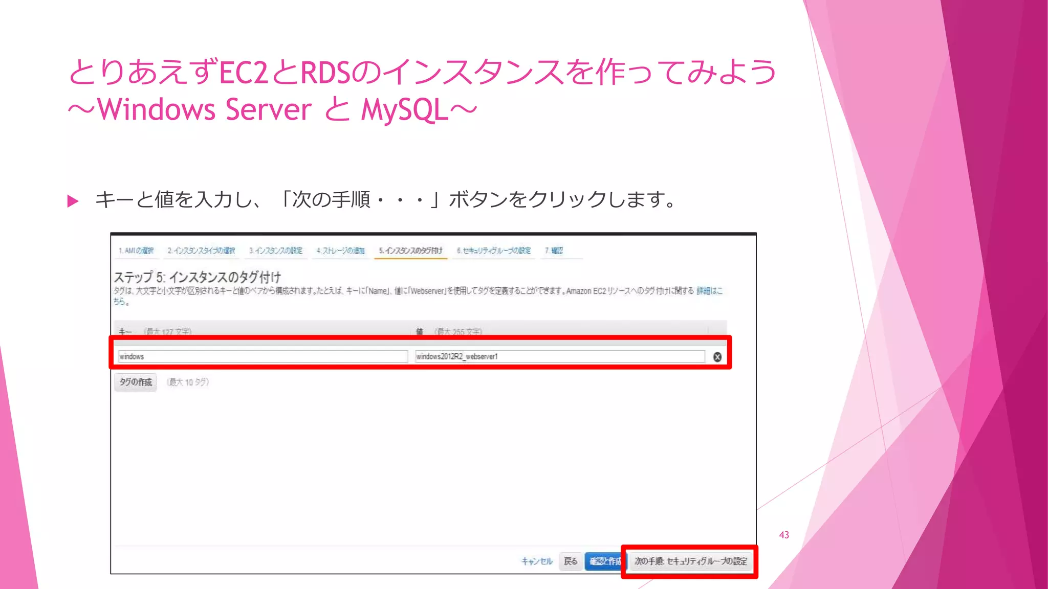 とりあえずEC2とRDSのインスタンスを作ってみよう
～Windows Server と MySQL～
 キーと値を入力し、「次の手順・・・」ボタンをクリックします。
43
 
