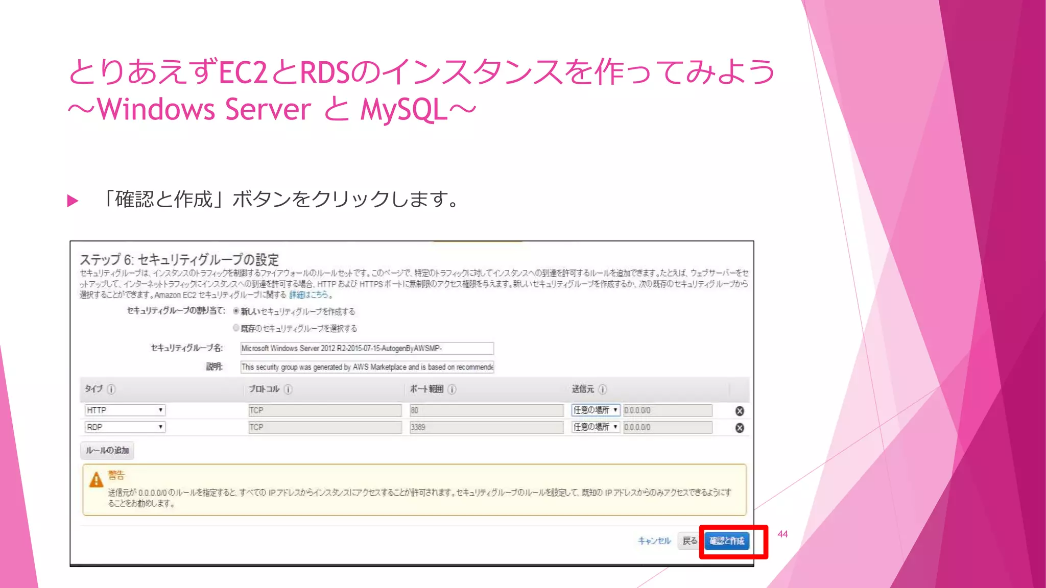 とりあえずEC2とRDSのインスタンスを作ってみよう
～Windows Server と MySQL～
 「確認と作成」ボタンをクリックします。
44
 