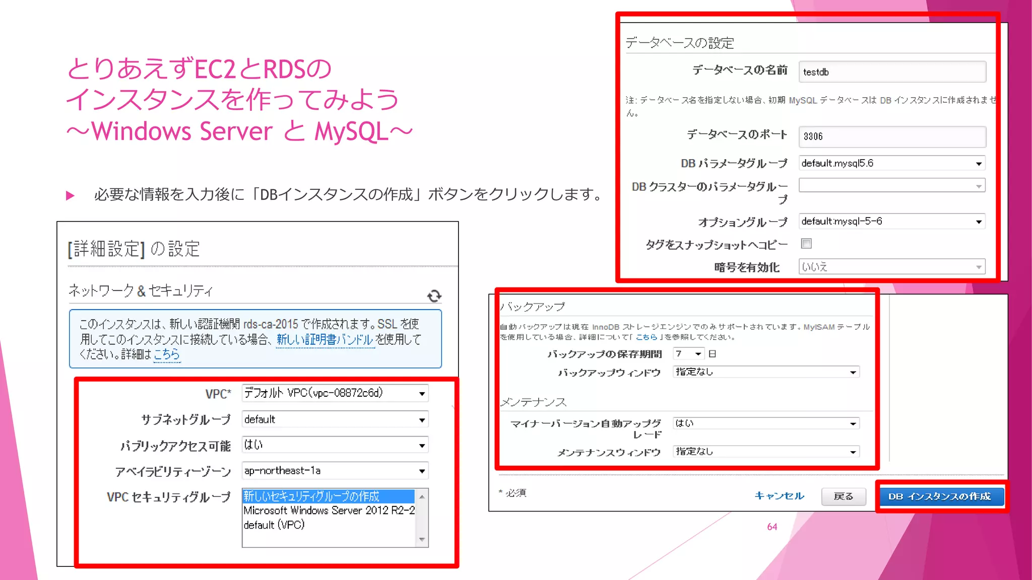 とりあえずEC2とRDSの
インスタンスを作ってみよう
～Windows Server と MySQL～
 必要な情報を入力後に「DBインスタンスの作成」ボタンをクリックします。
64
 