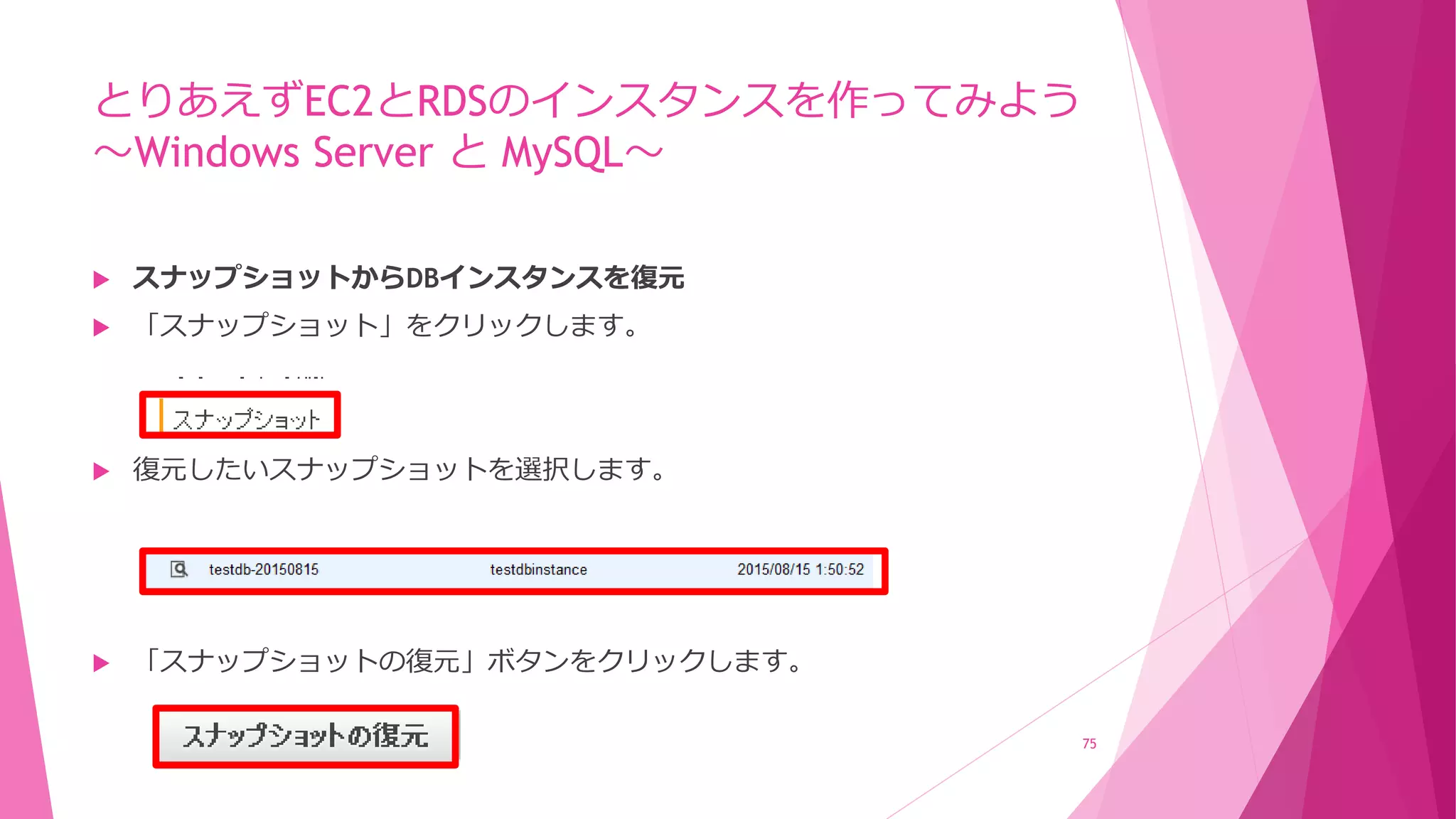とりあえずEC2とRDSのインスタンスを作ってみよう
～Windows Server と MySQL～
 スナップショットからDBインスタンスを復元
 「スナップショット」をクリックします。
 復元したいスナップショットを選択します。
 「スナップショットの復元」ボタンをクリックします。
75
 