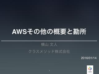 AWSその他の概要と勘所
横山 文人
クラスメソッド株式会社
1
2016/01/14
 