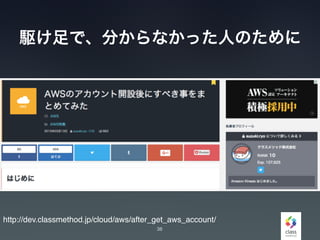 駆け足で、分からなかった人のために
38
http://dev.classmethod.jp/cloud/aws/after_get_aws_account/
 