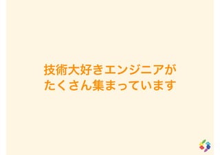 技術大好きエンジニアが
たくさん集まっています
 