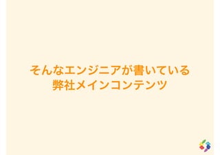 そんなエンジニアが書いている
弊社メインコンテンツ
 