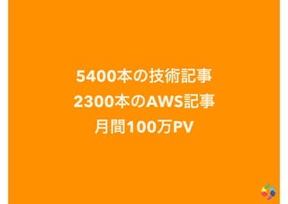 5400本の技術記事
2300本のAWS記事
月間100万PV
 
