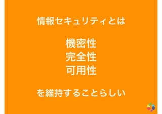 情報セキュリティとは
機密性
完全性
可用性
を維持することらしい
 