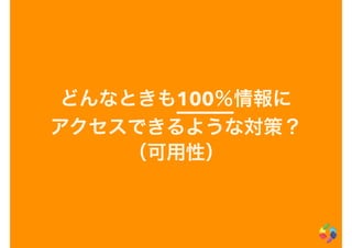 どんなときも100％情報に
アクセスできるような対策？
（可用性）
 