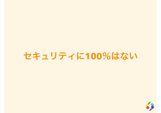 セキュリティに100％はない
 