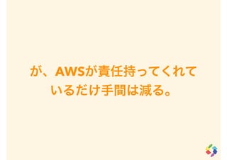 が、AWSが責任持ってくれて
いるだけ手間は減る。
 