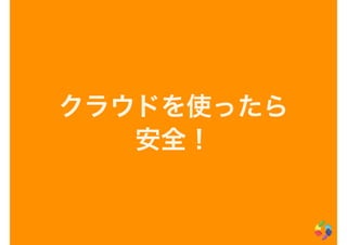 クラウドを使ったら
安全！
 