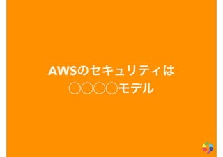 AWSのセキュリティは
⃝⃝⃝⃝モデル
 