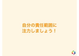 自分の責任範囲に
注力しましょう！
 
