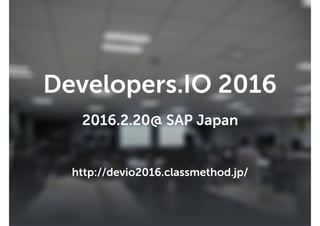 Developers.IO 2016
• 開催日時：2016年2月20日(土)
• 開催場所：SAPジャパン(麹町)
88
Developers.IO 2016
http://devio2016.classmethod.jp/
2016.2.20@ SAP Japan
 