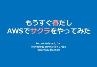 もうすぐ春だし
AWSでサクラをやってみた
Future Architect, Inc.
Technology Innovation Group
Masamitsu Maehara
 