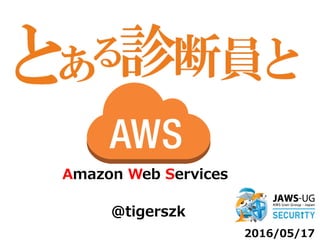 2016/05/17
@tigerszk
Amazon  Web  Services
 