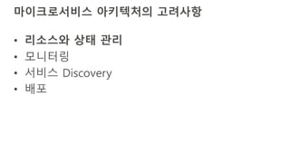 마이크로서비스 아키텍처의 고려사항
• 리소스와 상태 관리
• 모니터링
• 서비스 Discovery
• 배포
 