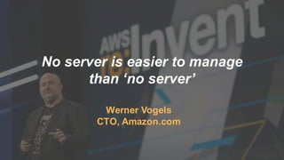 No server is easier to manage
than ‘no server’
Werner Vogels
CTO, Amazon.com
 