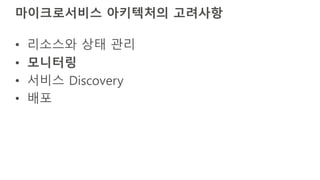 마이크로서비스 아키텍처의 고려사항
• 리소스와 상태 관리
• 모니터링
• 서비스 Discovery
• 배포
 