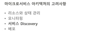 마이크로서비스 아키텍처의 고려사항
• 리소스와 상태 관리
• 모니터링
• 서비스 Discovery
• 배포
 